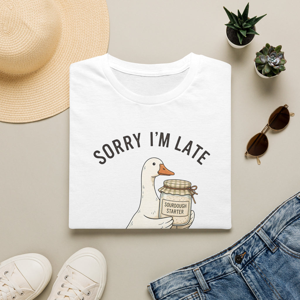 Sorry I’m Late I Had To Feed My Starter | Goose Sourdough Baker Tee