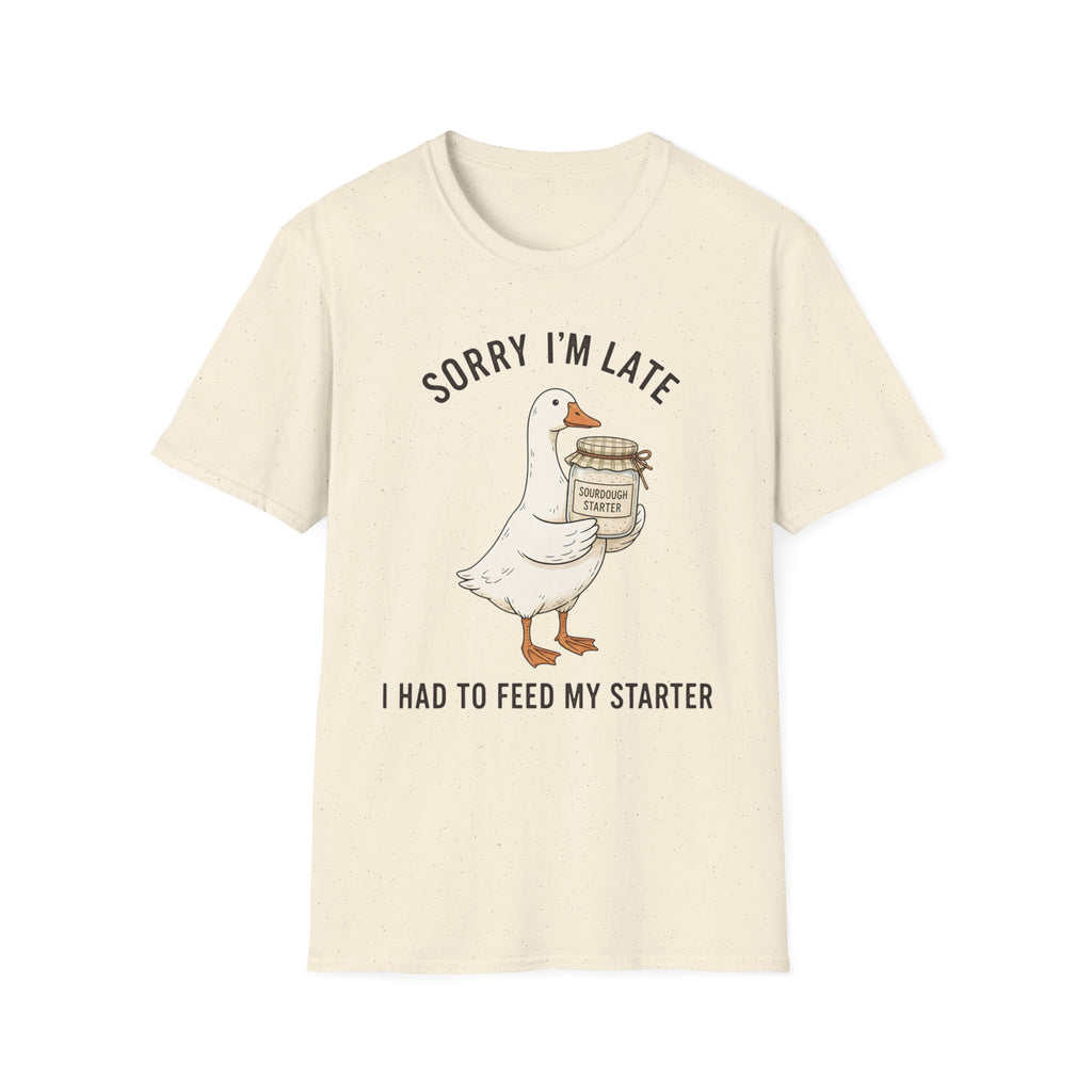 Sorry I’m Late I Had To Feed My Starter | Goose Sourdough Baker Tee
