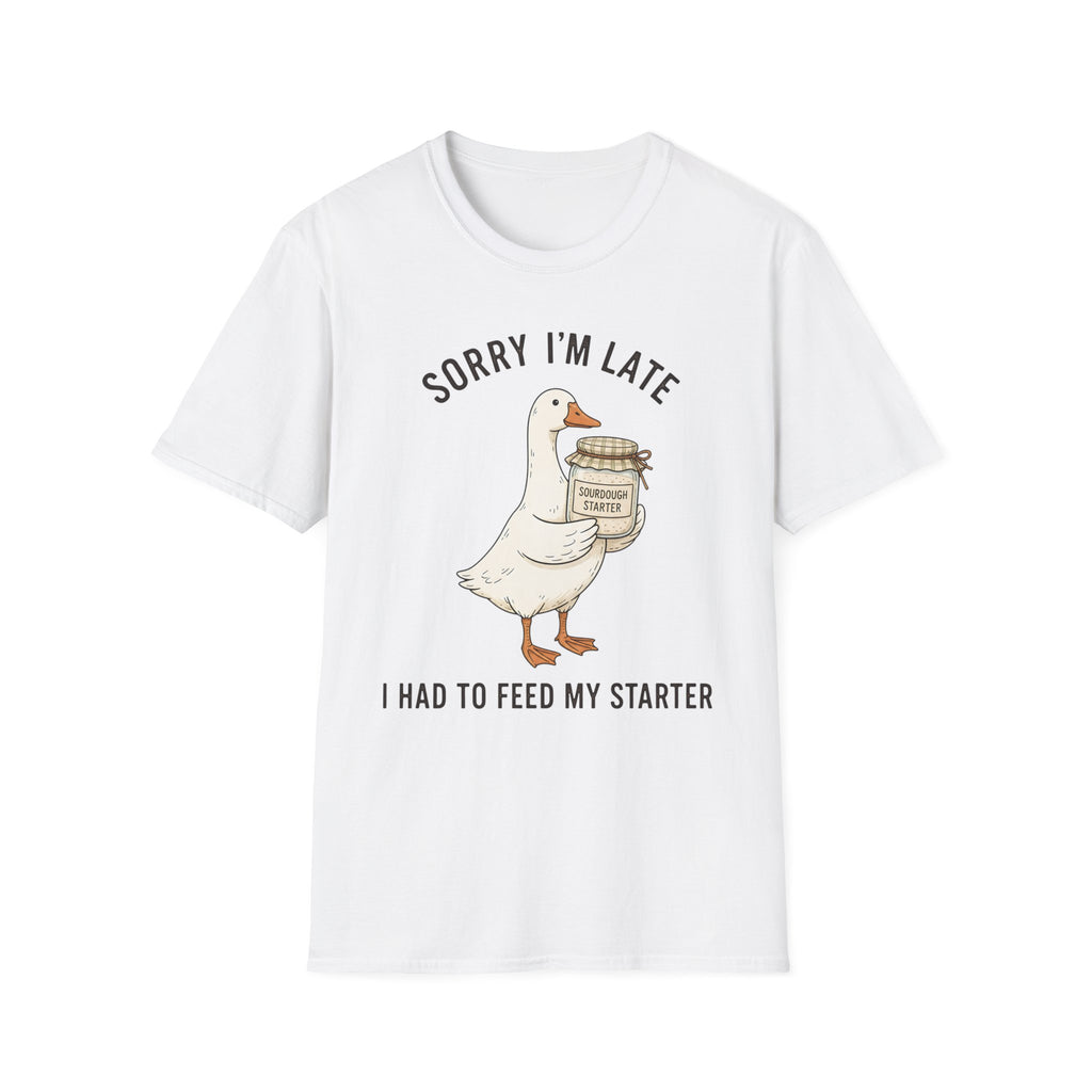 Sorry I’m Late I Had To Feed My Starter | Goose Sourdough Baker Tee