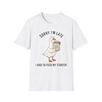 Sorry I’m Late I Had To Feed My Starter | Goose Sourdough Baker Tee