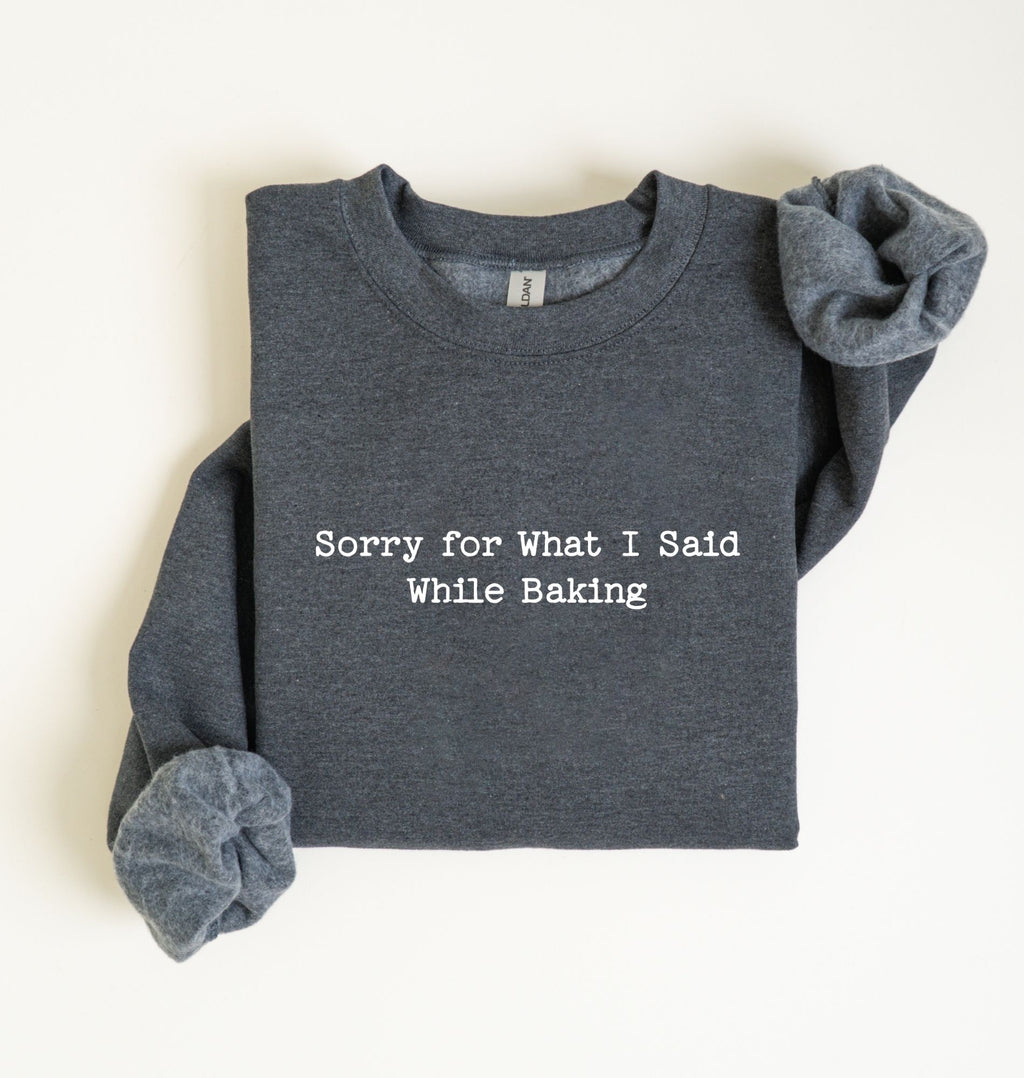 Sorry For What I Said While Baking Sweatshirt — Funny Baking Crewneck
