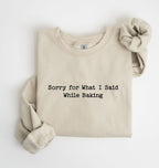 Sorry For What I Said While Baking Sweatshirt — Funny Baking Crewneck